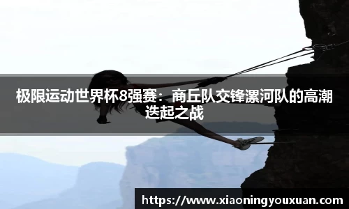 极限运动世界杯8强赛：商丘队交锋漯河队的高潮迭起之战